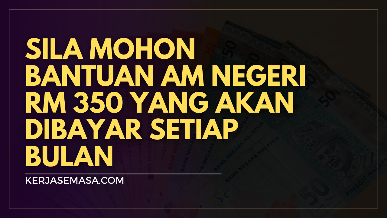 Sila Mohon Bantuan Am Negeri RM 350 Yang Akan Dibayar Setiap Bulan Sila Mohon Bantuan Am Negeri RM 350 Yang Akan Dibayar Setiap Bulan